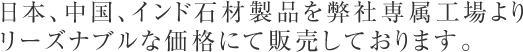日本、中国、インド石材製品を弊社専属工場より リーズナブルな価格にて販売しております。